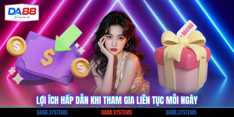Điểm Danh Hàng Ngày - Hướng Dẫn Nhận Thưởng Siêu Tốc 2 Lợi ích hấp dẫn khi tham gia liên tục mỗi ngày