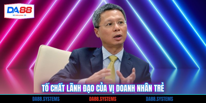 Tố chất lãnh đạo của vị doanh nhân trẻ