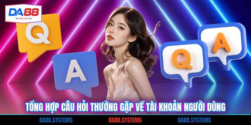 Tổng hợp câu hỏi thường gặp về tài khoản người dùng